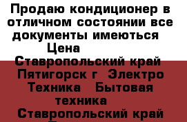 Продаю кондиционер в отличном состоянии все документы имеються › Цена ­ 35 000 - Ставропольский край, Пятигорск г. Электро-Техника » Бытовая техника   . Ставропольский край,Пятигорск г.